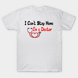 I Can't Stay Home I'm a Doctor T Shirts - T Shirt Design for Doctors - Gift Idea for Medical School Grad T-Shirt T-Shirt
